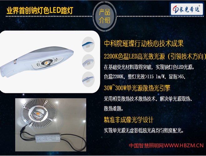 中科院璀璨行动核心技术成果 2200K色温LED高光效光源(引领技术方向) 在基础荧光材料取得突破,实现钠灯色LED光源。 色温2200K,整灯光效>115 lm/W,显指>65, 30W~300W单光源散热光引擎 采用相变散热技术散热技术,解决单光源取热、 散热难题。 精准非成像光学设计 实现单光源无虚影低眩光高均匀照度配光。